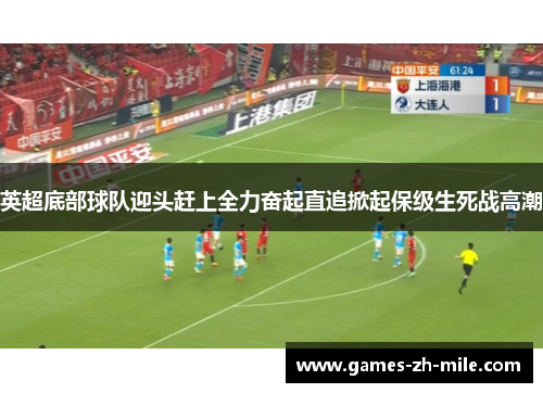 英超底部球队迎头赶上全力奋起直追掀起保级生死战高潮 英超底部球队迎头赶上全力奋起直追掀起保级生死战高潮