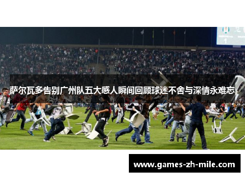 萨尔瓦多告别广州队五大感人瞬间回顾球迷不舍与深情永难忘 萨尔瓦多告别广州队五大感人瞬间回顾球迷不舍与深情永难忘