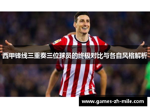 西甲锋线三重奏三位球员的终极对比与各自风格解析 西甲锋线三重奏三位球员的终极对比与各自风格解析