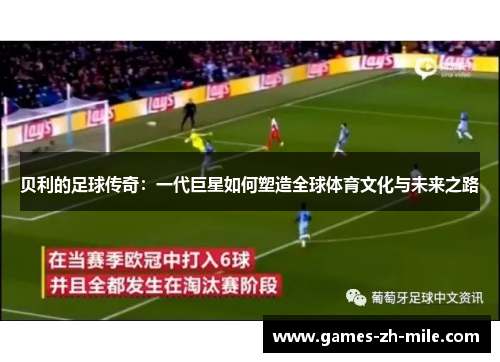 贝利的足球传奇:一代巨星如何塑造全球体育文化与未来之路 贝利的足球传奇:一代巨星如何塑造全球体育文化与未来之路