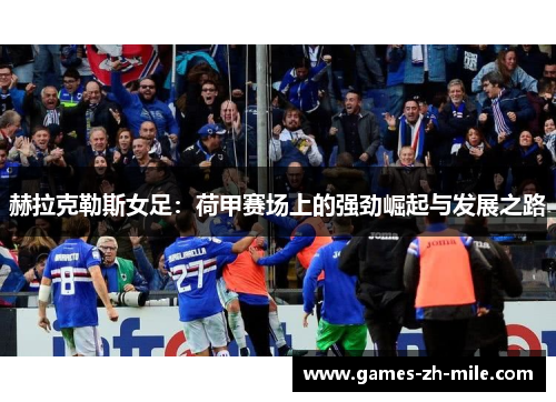 赫拉克勒斯女足:荷甲赛场上的强劲崛起与发展之路 赫拉克勒斯女足:荷甲赛场上的强劲崛起与发展之路