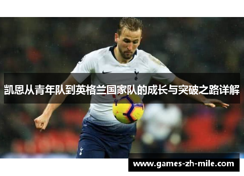 凯恩从青年队到英格兰国家队的成长与突破之路详解 凯恩从青年队到英格兰国家队的成长与突破之路详解