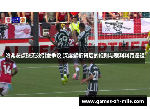 哈弗茨点球无效引发争议 深度解析背后的规则与裁判判罚逻辑