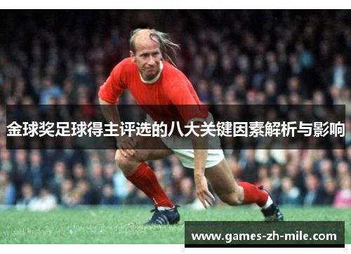 金球奖足球得主评选的八大关键因素解析与影响 金球奖足球得主评选的八大关键因素解析与影响