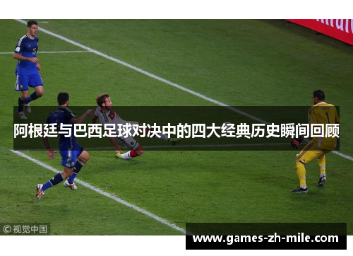 阿根廷与巴西足球对决中的四大经典历史瞬间回顾 阿根廷与巴西足球对决中的四大经典历史瞬间回顾