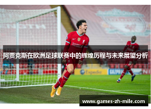 阿贾克斯在欧洲足球联赛中的辉煌历程与未来展望分析 阿贾克斯在欧洲足球联赛中的辉煌历程与未来展望分析