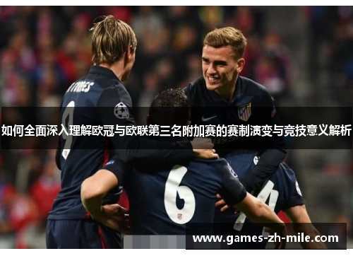 如何全面深入理解欧冠与欧联第三名附加赛的赛制演变与竞技意义解析 如何全面深入理解欧冠与欧联第三名附加赛的赛制演变与竞技意义解析