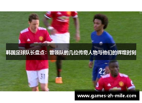 韩国足球队长盘点：曾领队的几位传奇人物与他们的辉煌时刻