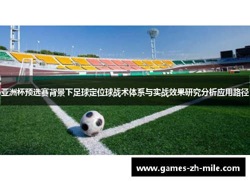 亚洲杯预选赛背景下足球定位球战术体系与实战效果研究分析应用路径 亚洲杯预选赛背景下足球定位球战术体系与实战效果研究分析应用路径