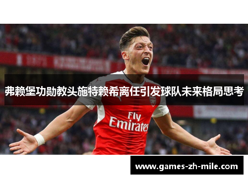 弗赖堡功勋教头施特赖希离任引发球队未来格局思考